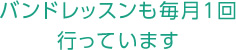 バンドレッスンも毎月1回行っています