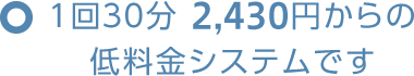 1回30分 2,750円からの低料金システムです