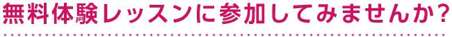 無料体験レッスンに参加してみませんか？
